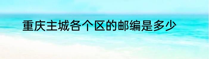 重庆主城各个区的邮编是多少