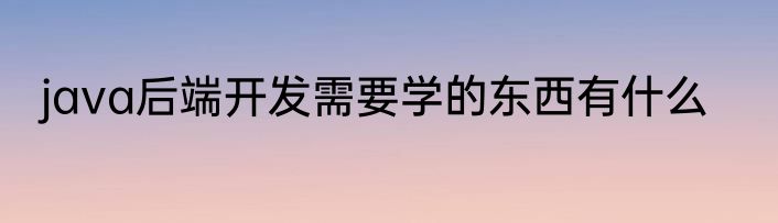 java后端开发需要学的东西有什么