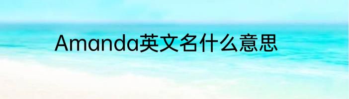 Amanda英文名什么意思