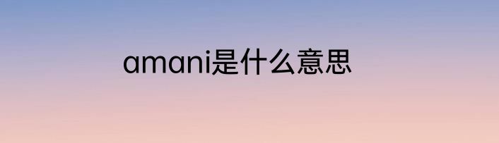 amani是什么意思