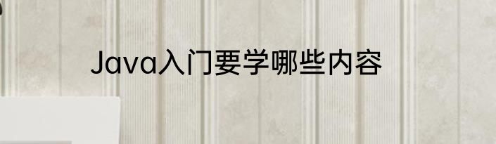 Java入门要学哪些内容