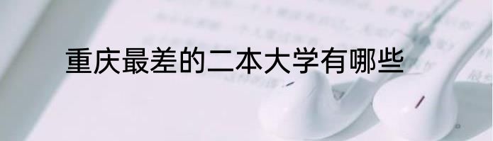重庆最差的二本大学有哪些