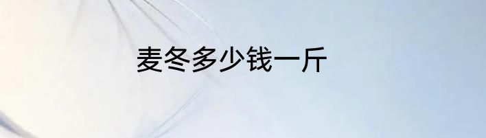麦冬多少钱一斤