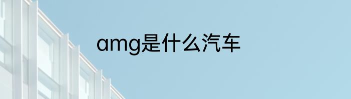 amg是什么汽车