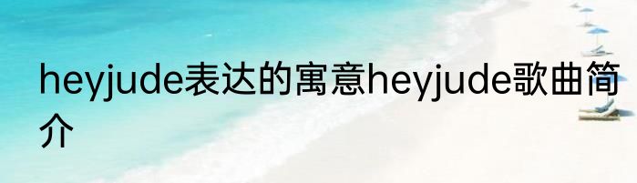 heyjude表达的寓意heyjude歌曲简介