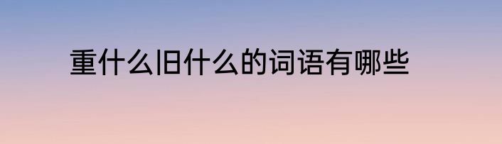 重什么旧什么的词语有哪些