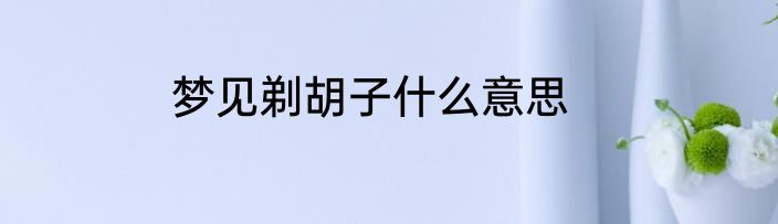 梦见剃胡子什么意思