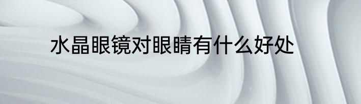 水晶眼镜对眼睛有什么好处