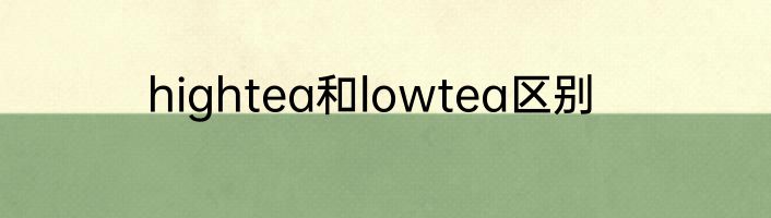 hightea和lowtea区别