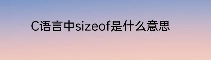 C语言中sizeof是什么意思
