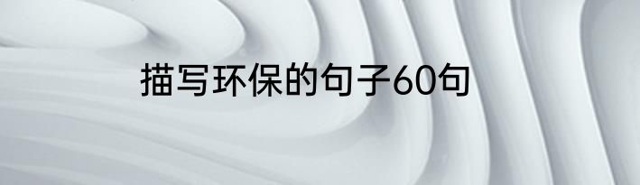 描写环保的句子60句
