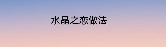 水晶之恋做法
