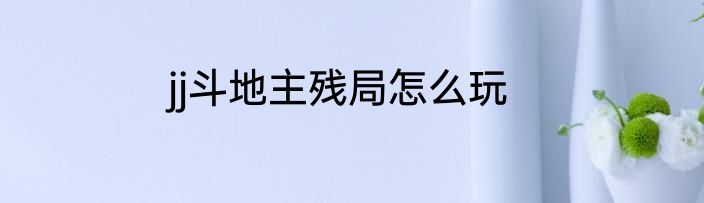 jj斗地主残局怎么玩