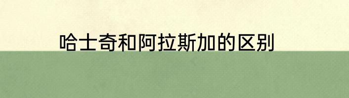 哈士奇和阿拉斯加的区别