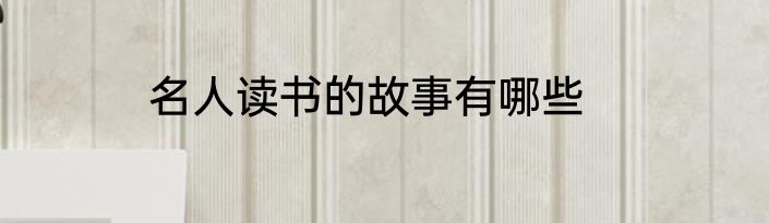名人读书的故事有哪些