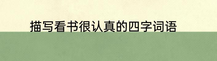 描写看书很认真的四字词语