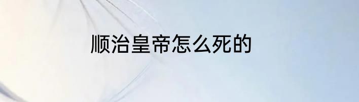 顺治皇帝怎么死的