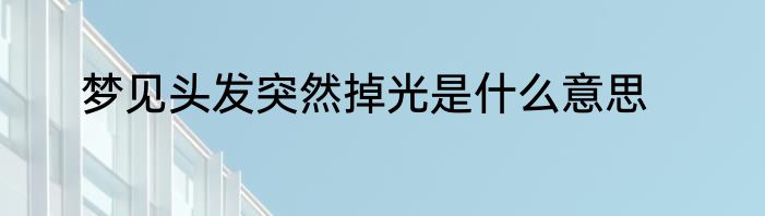 梦见头发突然掉光是什么意思