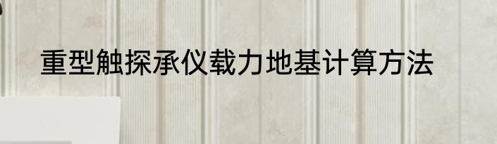 重型触探承仪载力地基计算方法