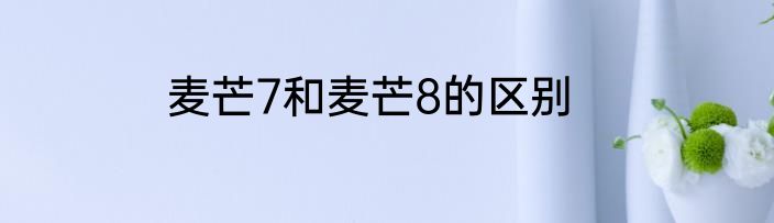 麦芒7和麦芒8的区别