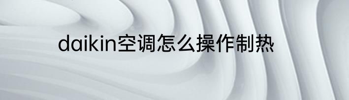 daikin空调怎么操作制热