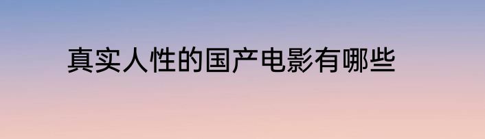 真实人性的国产电影有哪些