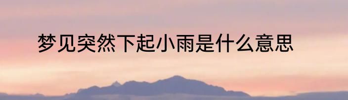 梦见突然下起小雨是什么意思