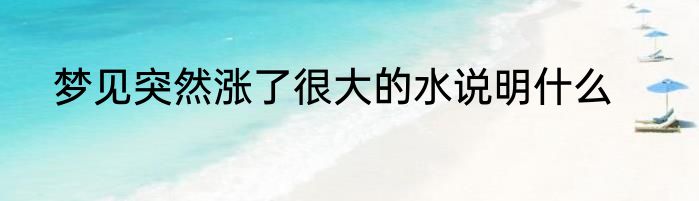 梦见突然涨了很大的水说明什么