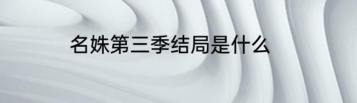 名姝第三季结局是什么
