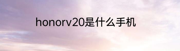 honorv20是什么手机