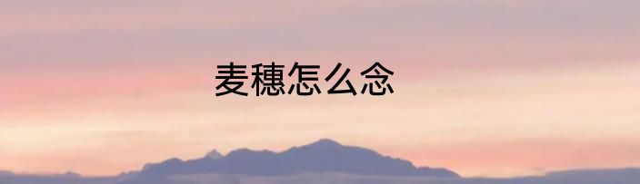 麦穗怎么念