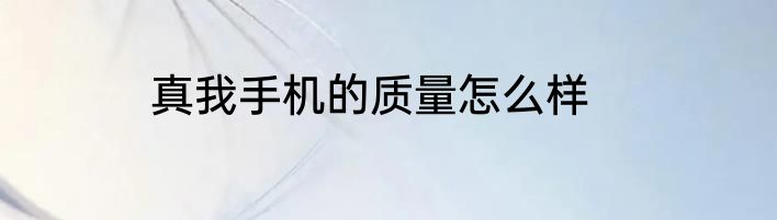 真我手机的质量怎么样