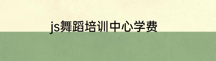 js舞蹈培训中心学费