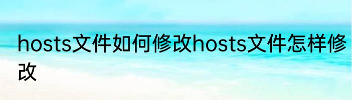 hosts文件如何修改hosts文件怎样修改