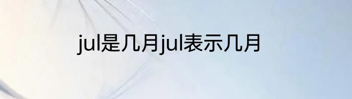 jul是几月jul表示几月
