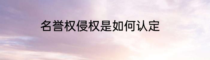 名誉权侵权是如何认定