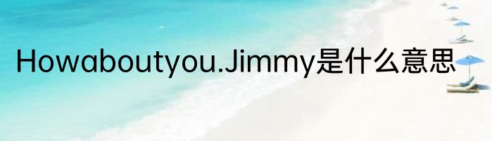 Howaboutyou.Jimmy是什么意思