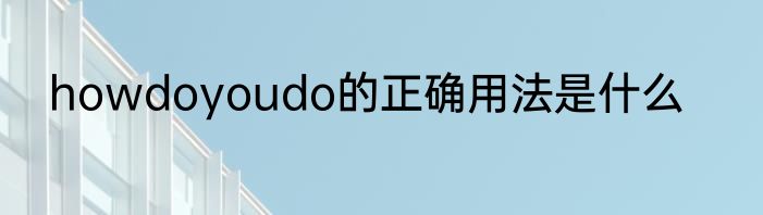 howdoyoudo的正确用法是什么