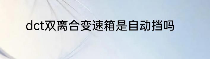 dct双离合变速箱是自动挡吗