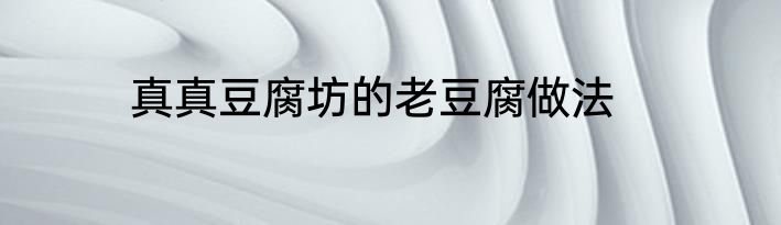 真真豆腐坊的老豆腐做法