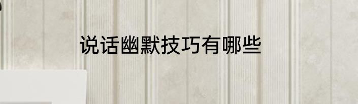 说话幽默技巧有哪些