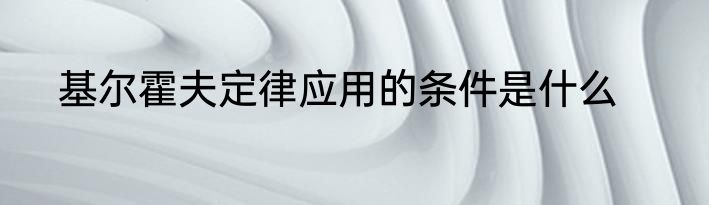 基尔霍夫定律应用的条件是什么