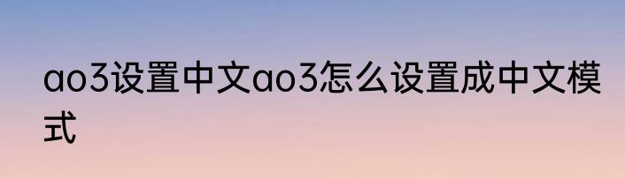 ao3设置中文ao3怎么设置成中文模式