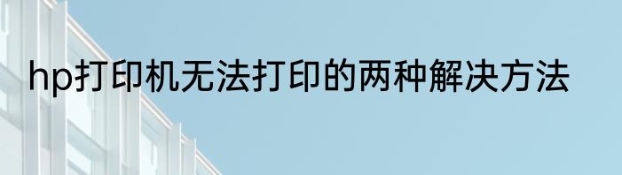 hp打印机无法打印的两种解决方法