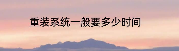 重装系统一般要多少时间