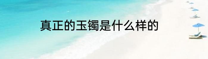 真正的玉镯是什么样的