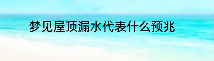 梦见屋顶漏水代表什么预兆