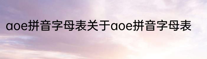 aoe拼音字母表关于aoe拼音字母表