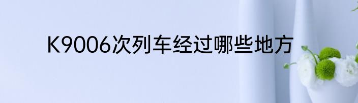 K9006次列车经过哪些地方