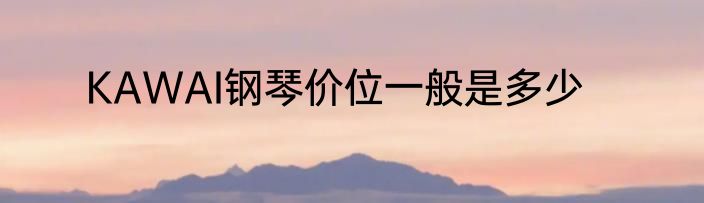 KAWAI钢琴价位一般是多少